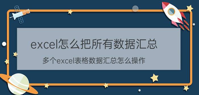 excel怎么把所有数据汇总 多个excel表格数据汇总怎么操作？